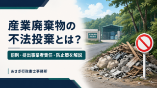 産業廃棄物の不法投棄とは？罰則・排出事業者責任・防止策を解説