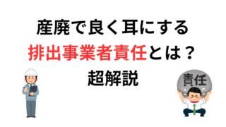 産廃でよく聞く「排出事業者責任」とは?超解説