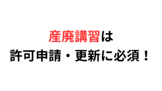 産廃講習は許可申請・更新に必須!