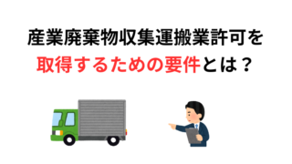 産業廃棄物収集運搬業許可を取得するための要件とは?