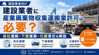 建設業者に産業廃棄物収集運搬業許可は必要?自社運搬・下請運搬・元請責任を解説