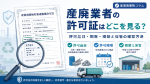 産廃業者の許可証はどこを見る?許可品目・期限・積替え保管の確認方法