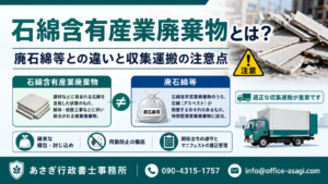 石綿含有産業廃棄物とは？廃石綿等との違いと収集運搬の注意点